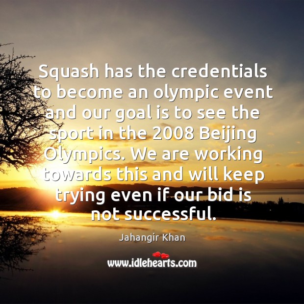 Squash has the credentials to become an olympic event and our goal is to see the Jahangir Khan Picture Quote