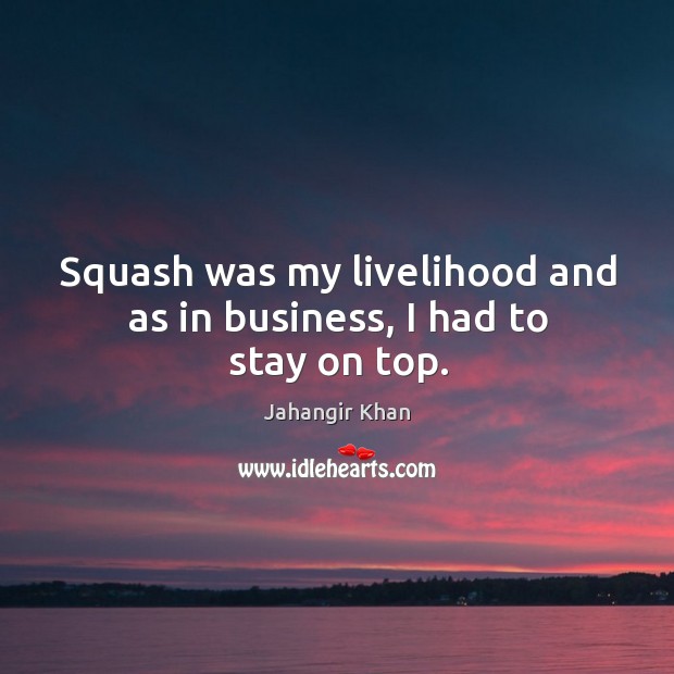 Squash was my livelihood and as in business, I had to stay on top. Image