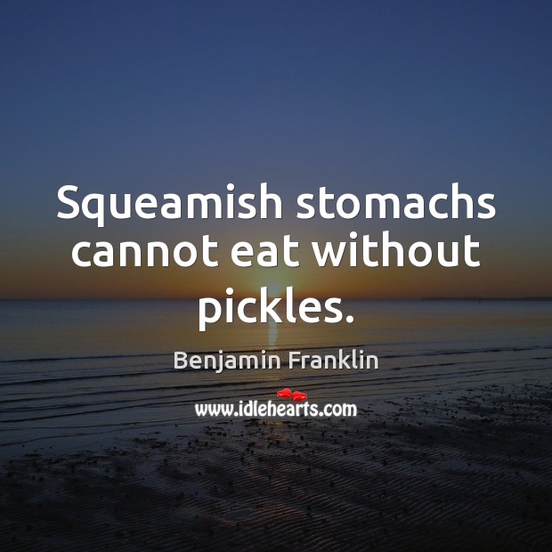 Squeamish stomachs cannot eat without pickles. Benjamin Franklin Picture Quote