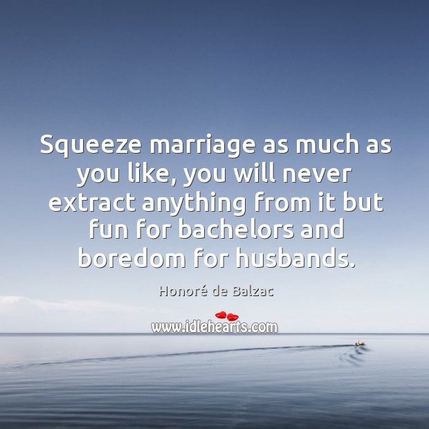 Squeeze marriage as much as you like, you will never extract anything Honoré de Balzac Picture Quote