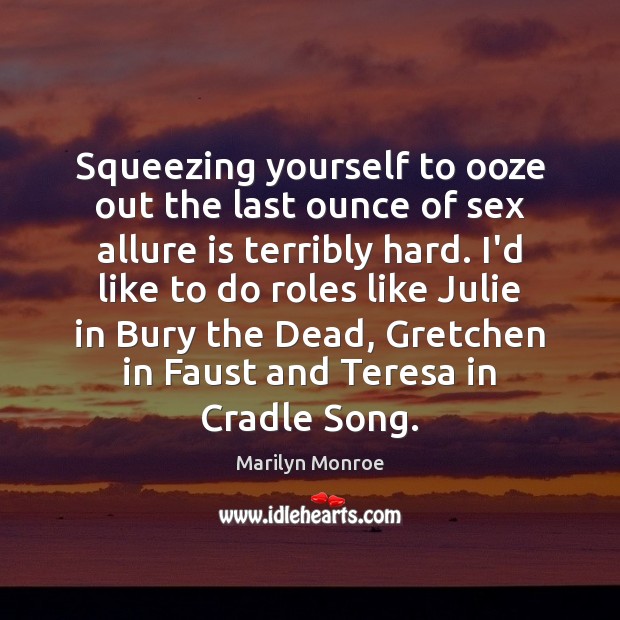 Squeezing yourself to ooze out the last ounce of sex allure is Marilyn Monroe Picture Quote