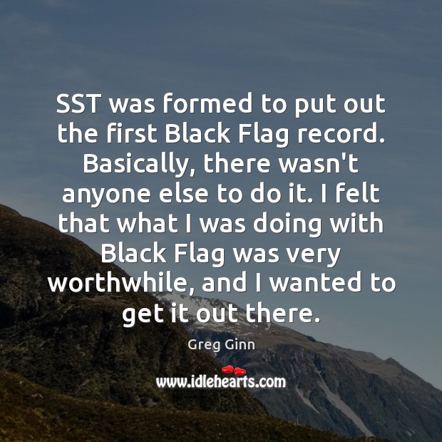 SST was formed to put out the first Black Flag record. Basically, Greg Ginn Picture Quote