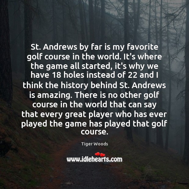St. Andrews by far is my favorite golf course in the world. Tiger Woods Picture Quote