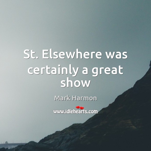 St. Elsewhere was certainly a great show Mark Harmon Picture Quote