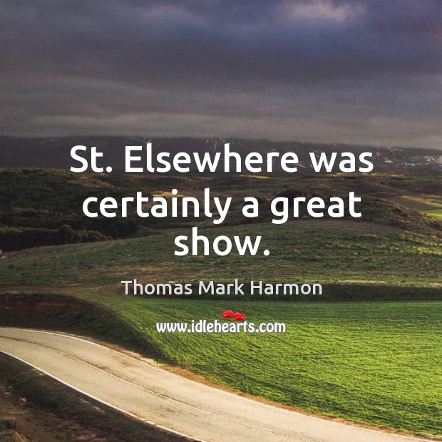 St. Elsewhere was certainly a great show. Thomas Mark Harmon Picture Quote