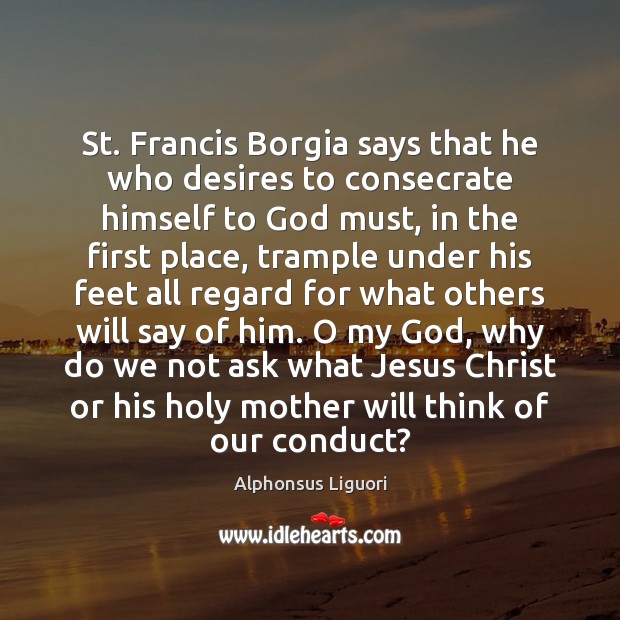 St. Francis Borgia says that he who desires to consecrate himself to Alphonsus Liguori Picture Quote