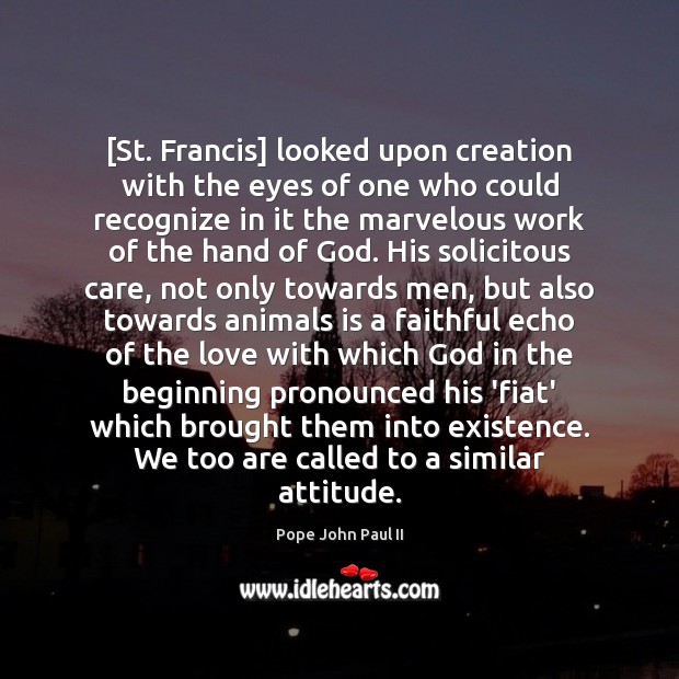 [St. Francis] looked upon creation with the eyes of one who could Pope John Paul II Picture Quote