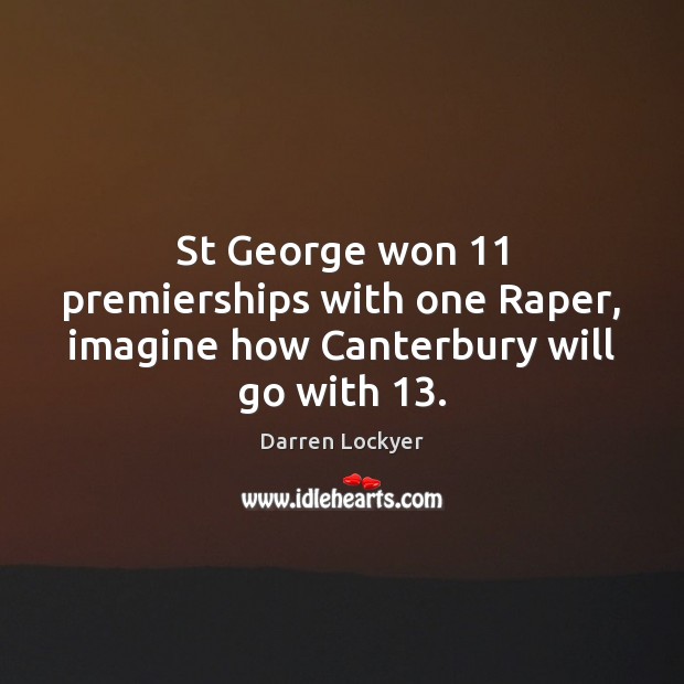 St George won 11 premierships with one Raper, imagine how Canterbury will go with 13. Darren Lockyer Picture Quote