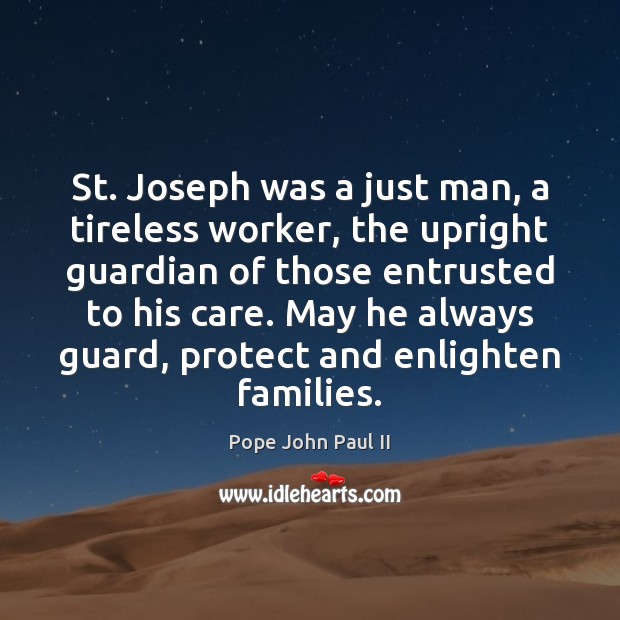 St. Joseph was a just man, a tireless worker, the upright guardian Pope John Paul II Picture Quote