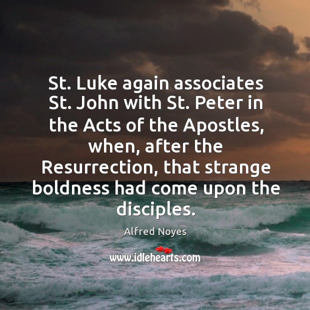 St. Luke again associates st. John with st. Peter in the acts of the apostles, when Alfred Noyes Picture Quote