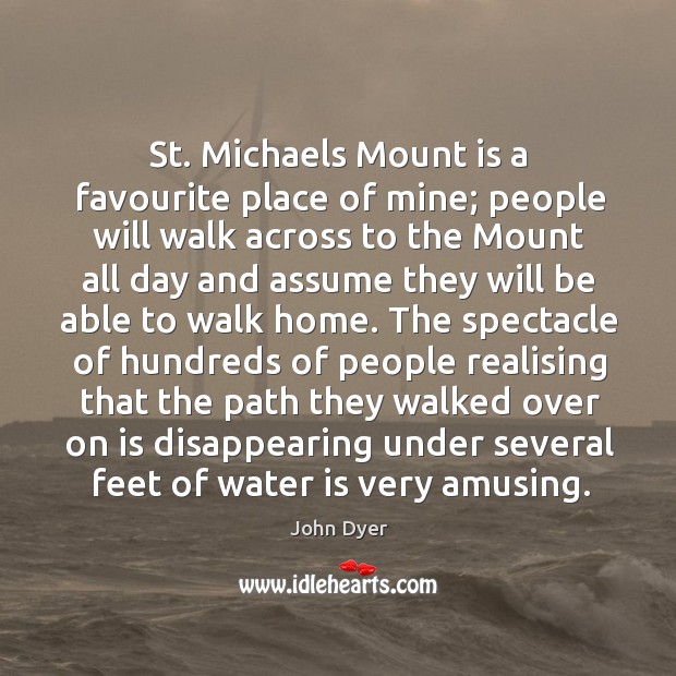 St. Michaels mount is a favourite place of mine; people will walk across to the John Dyer Picture Quote