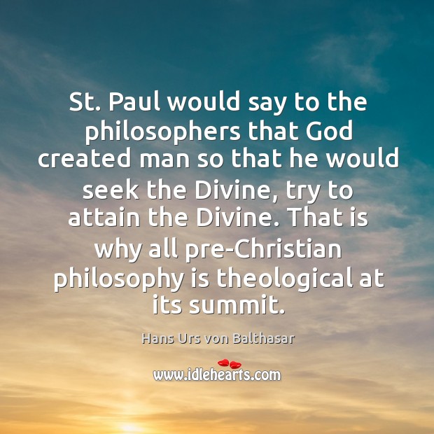 St. Paul would say to the philosophers that God created man so that he would seek the Image