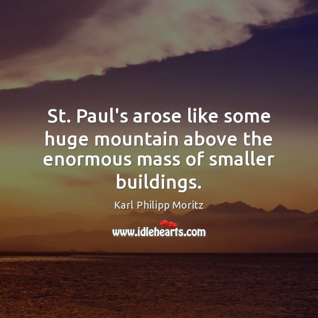 St. Paul’s arose like some huge mountain above the enormous mass of smaller buildings. Karl Philipp Moritz Picture Quote