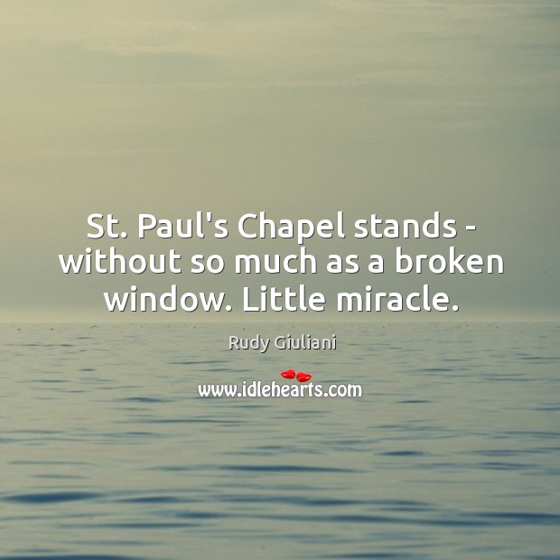 St. Paul’s Chapel stands – without so much as a broken window. Little miracle. Rudy Giuliani Picture Quote