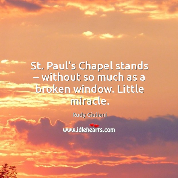 St. Paul’s chapel stands – without so much as a broken window. Little miracle. Rudy Giuliani Picture Quote
