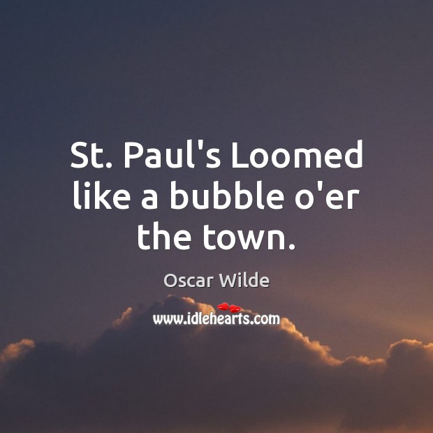 St. Paul’s Loomed like a bubble o’er the town. Oscar Wilde Picture Quote