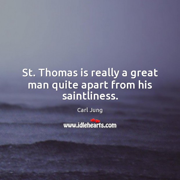 St. Thomas is really a great man quite apart from his saintliness. Carl Jung Picture Quote