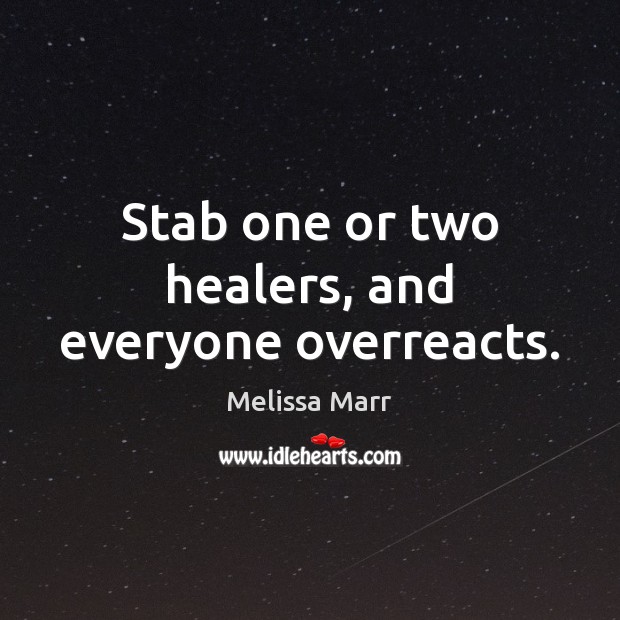 Stab one or two healers, and everyone overreacts. Melissa Marr Picture Quote
