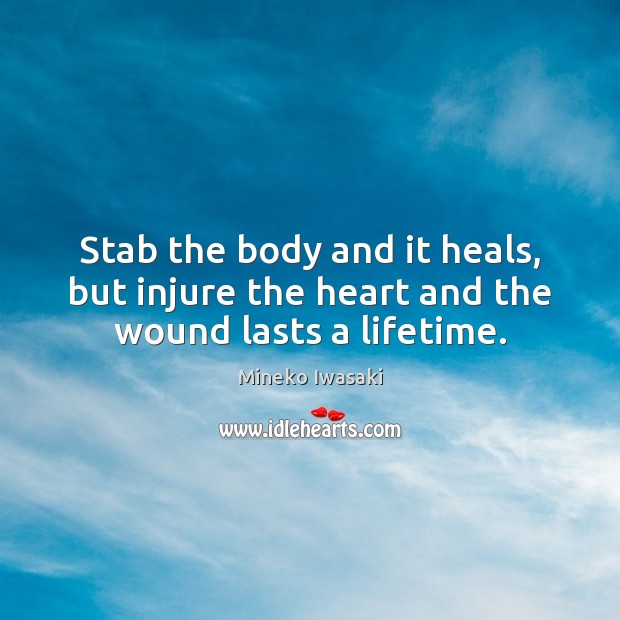 Stab the body and it heals, but injure the heart and the wound lasts a lifetime. Mineko Iwasaki Picture Quote