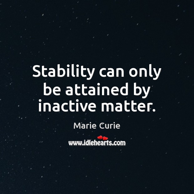 Stability can only be attained by inactive matter. Marie Curie Picture Quote