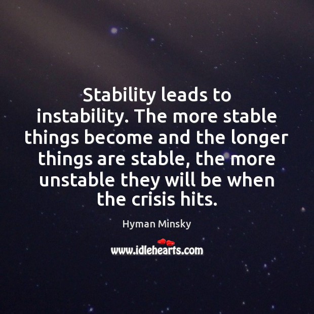 Stability leads to instability. The more stable things become and the longer Hyman Minsky Picture Quote