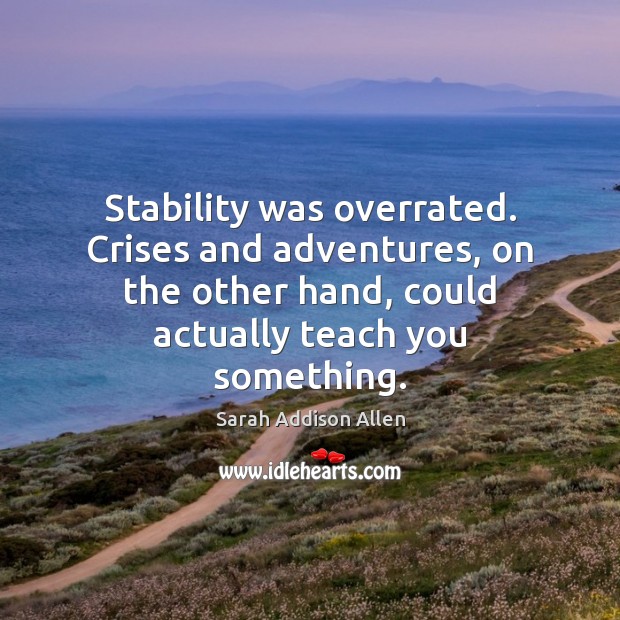 Stability was overrated. Crises and adventures, on the other hand, could actually Sarah Addison Allen Picture Quote