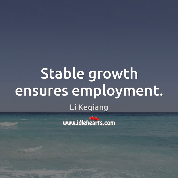 Stable growth ensures employment. Growth Quotes Image