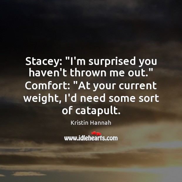 Stacey: “I’m surprised you haven’t thrown me out.” Comfort: “At your current Image