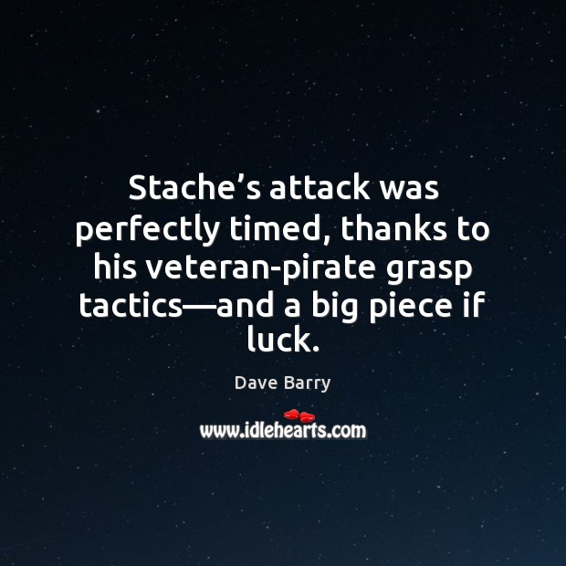 Stache’s attack was perfectly timed, thanks to his veteran-pirate grasp tactics— 