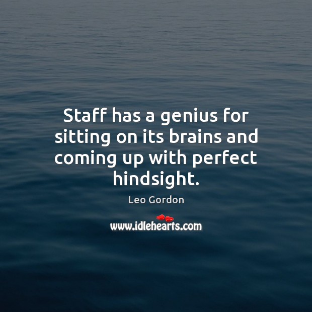 Staff has a genius for sitting on its brains and coming up with perfect hindsight. Leo Gordon Picture Quote