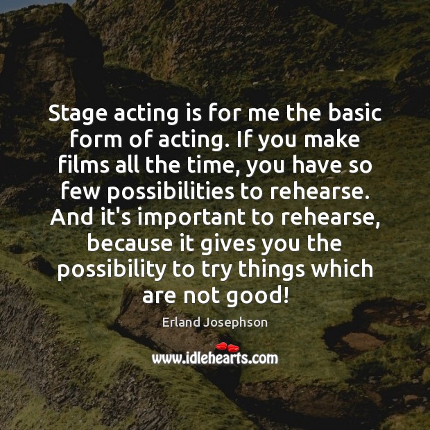Stage acting is for me the basic form of acting. If you 