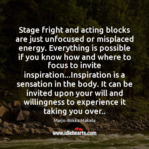 Stage fright and acting blocks are just unfocused or misplaced energy. Everything Image