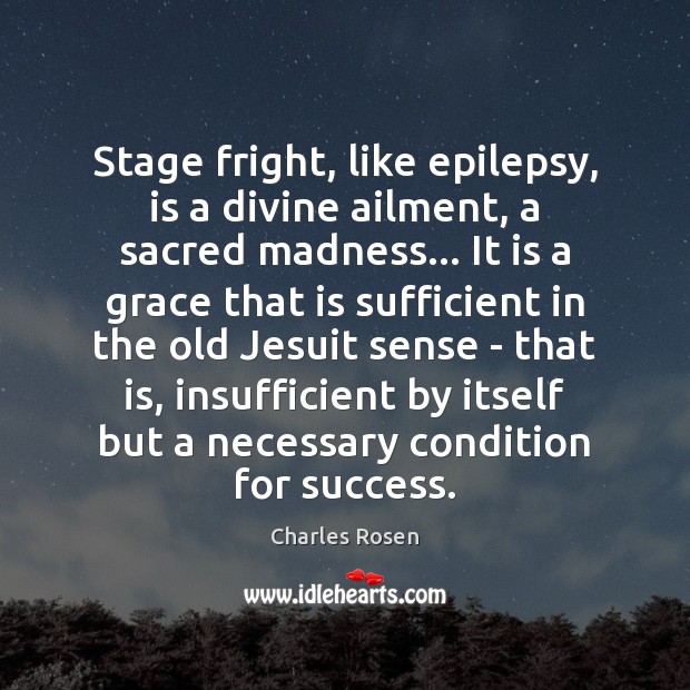 Stage fright, like epilepsy, is a divine ailment, a sacred madness… It Charles Rosen Picture Quote