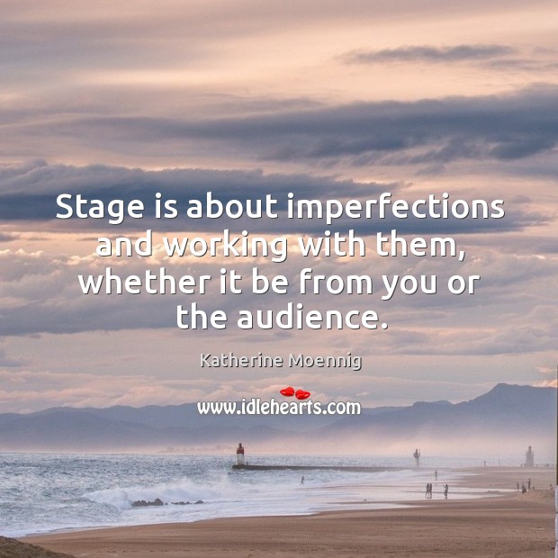 Stage is about imperfections and working with them, whether it be from you or the audience. Katherine Moennig Picture Quote
