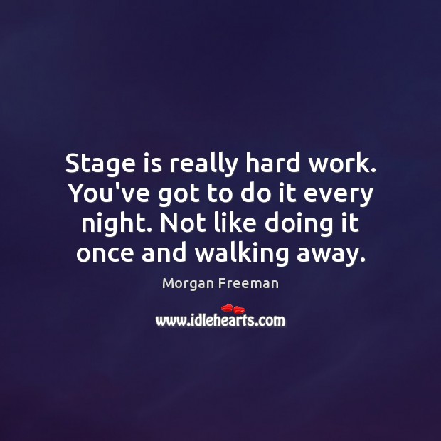 Stage is really hard work. You’ve got to do it every night. Morgan Freeman Picture Quote