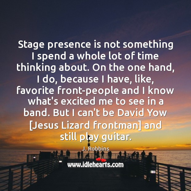 Stage presence is not something I spend a whole lot of time J. Robbins Picture Quote