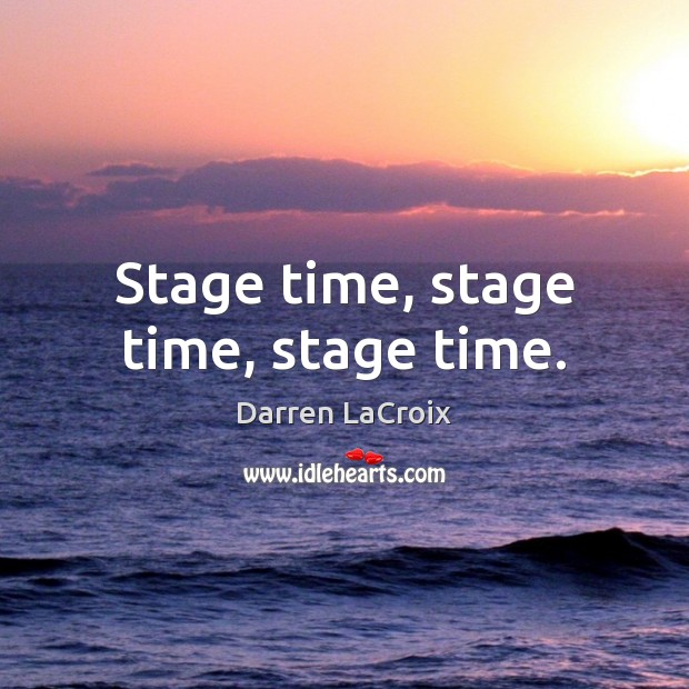 Stage time, stage time, stage time. Image