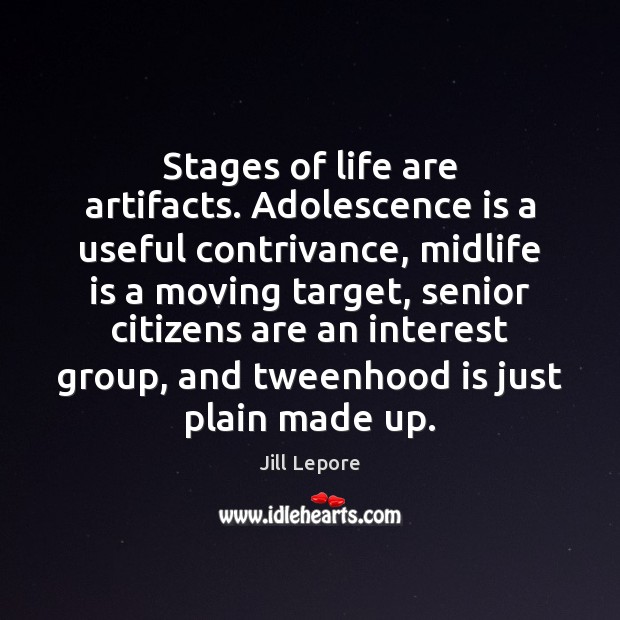 Stages of life are artifacts. Adolescence is a useful contrivance, midlife is Jill Lepore Picture Quote