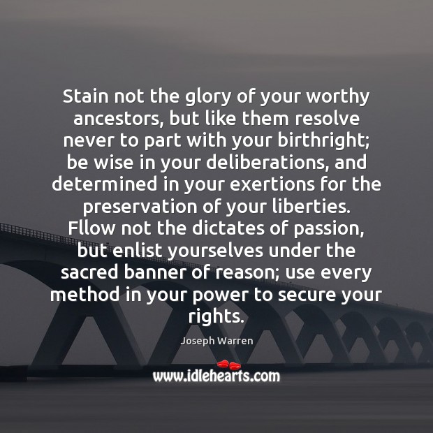 Stain not the glory of your worthy ancestors, but like them resolve Joseph Warren Picture Quote