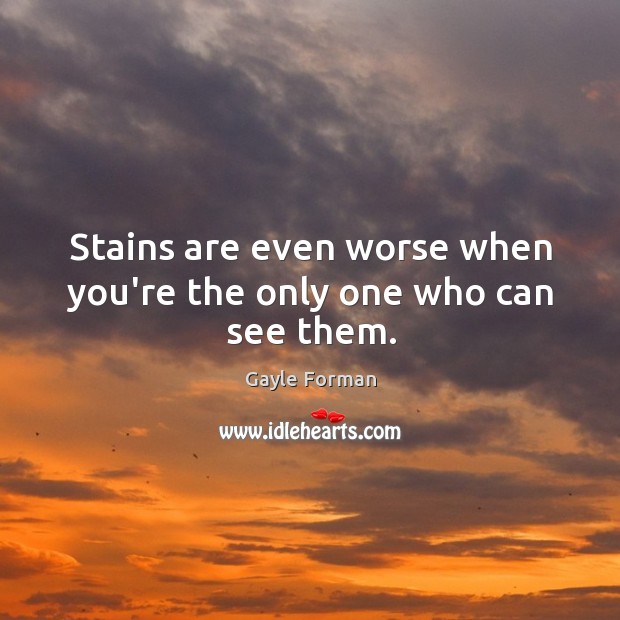 Stains are even worse when you’re the only one who can see them. Gayle Forman Picture Quote
