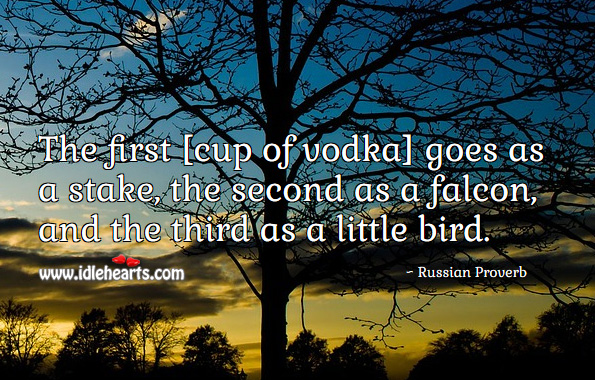The first [cup of vodka] goes as a stake, the second as a falcon, and the third as a little bird. Russian Proverbs Image