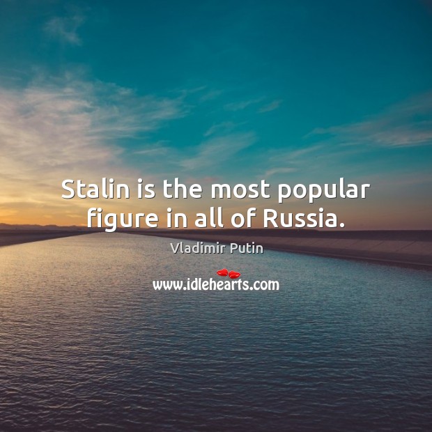 Stalin is the most popular figure in all of Russia. Vladimir Putin Picture Quote