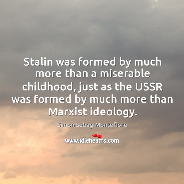 Stalin was formed by much more than a miserable childhood, just as Simon Sebag-Montefiore Picture Quote
