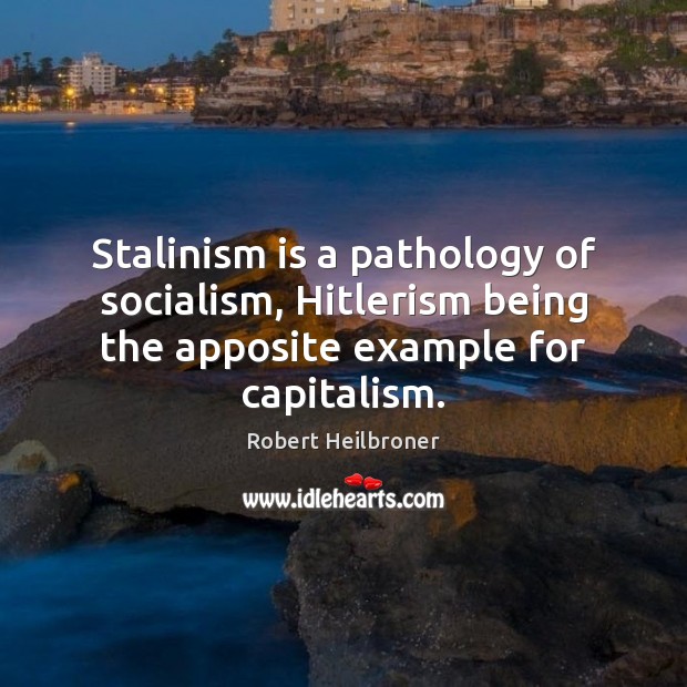 Stalinism is a pathology of socialism, Hitlerism being the apposite example for Robert Heilbroner Picture Quote