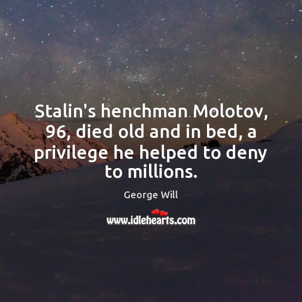 Stalin’s henchman Molotov, 96, died old and in bed, a privilege he helped George Will Picture Quote