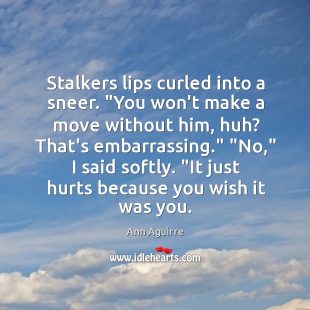 Stalkers lips curled into a sneer. “You won’t make a move without Ann Aguirre Picture Quote