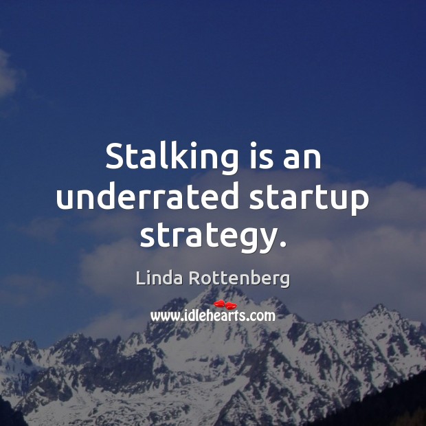 Stalking is an underrated startup strategy. Linda Rottenberg Picture Quote