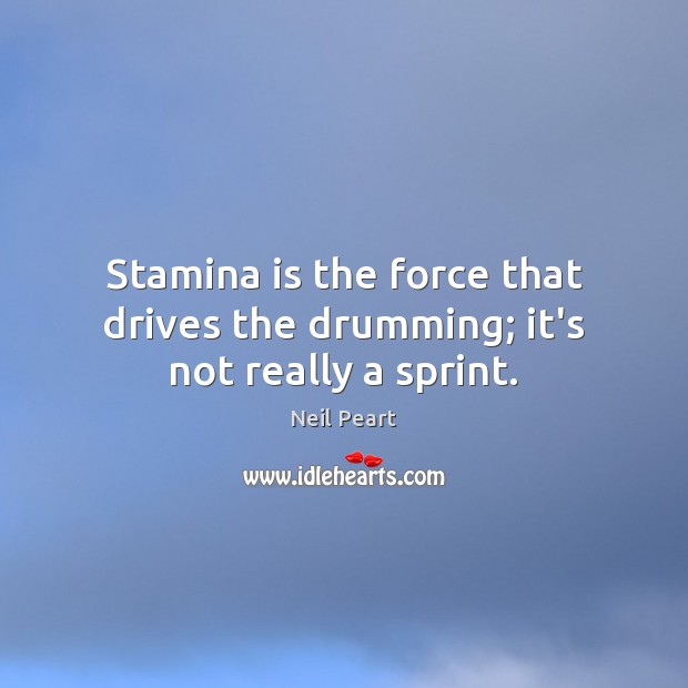 Stamina is the force that drives the drumming; it’s not really a sprint. Neil Peart Picture Quote