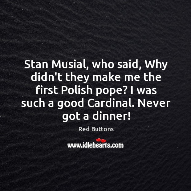 Stan Musial, who said, Why didn’t they make me the first Polish Red Buttons Picture Quote