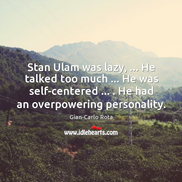 Stan Ulam was lazy, … He talked too much … He was self-centered … . He Gian-Carlo Rota Picture Quote